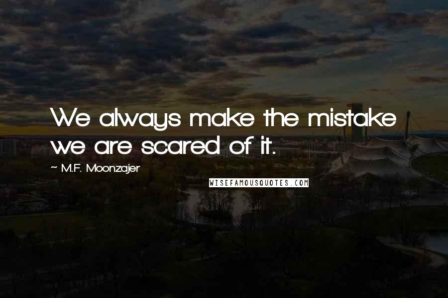 M.F. Moonzajer Quotes: We always make the mistake we are scared of it.