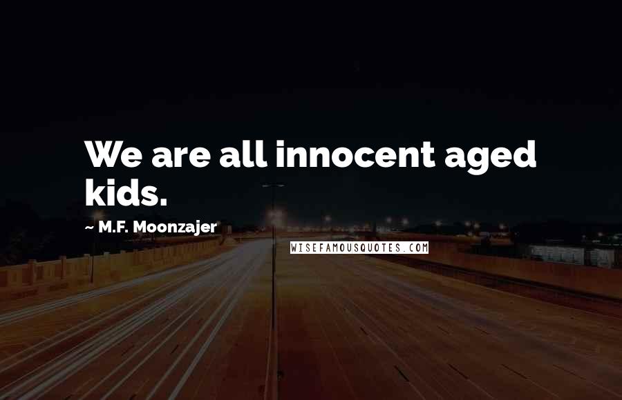 M.F. Moonzajer Quotes: We are all innocent aged kids.