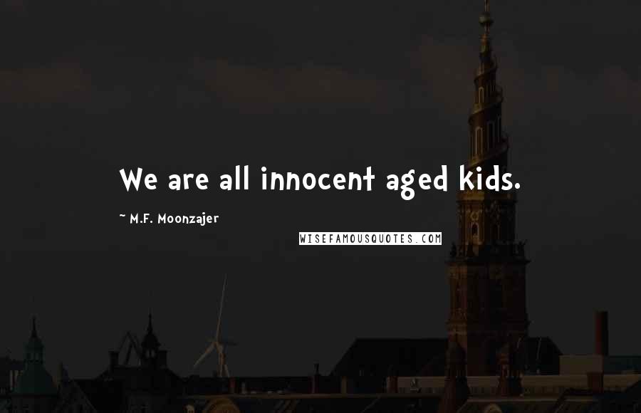 M.F. Moonzajer Quotes: We are all innocent aged kids.