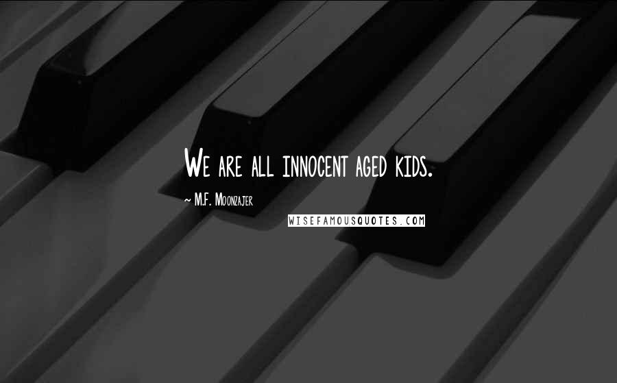 M.F. Moonzajer Quotes: We are all innocent aged kids.