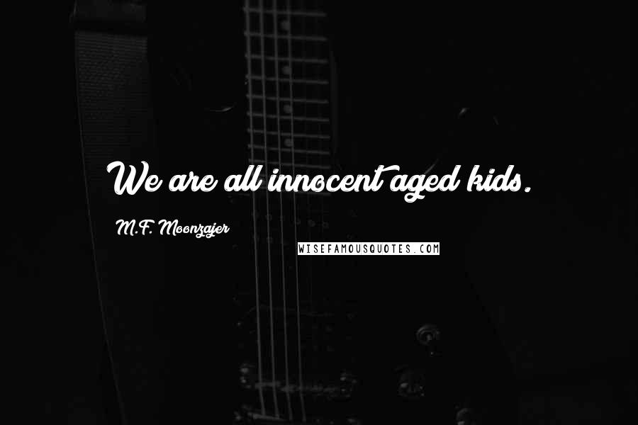 M.F. Moonzajer Quotes: We are all innocent aged kids.