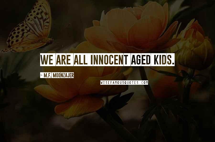 M.F. Moonzajer Quotes: We are all innocent aged kids.