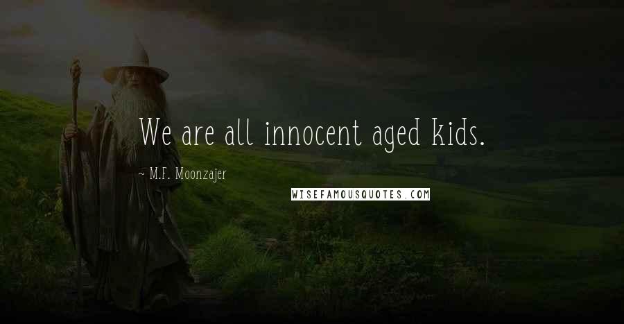 M.F. Moonzajer Quotes: We are all innocent aged kids.