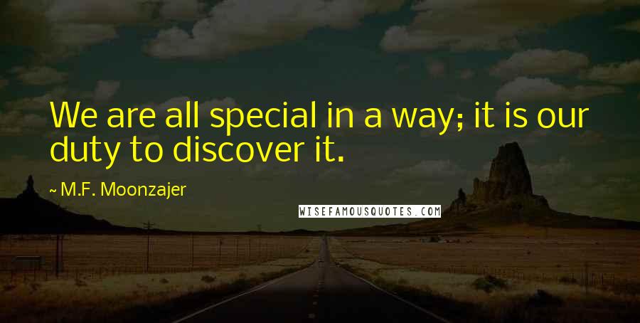 M.F. Moonzajer Quotes: We are all special in a way; it is our duty to discover it.