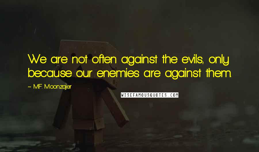 M.F. Moonzajer Quotes: We are not often against the evils, only because our enemies are against them.