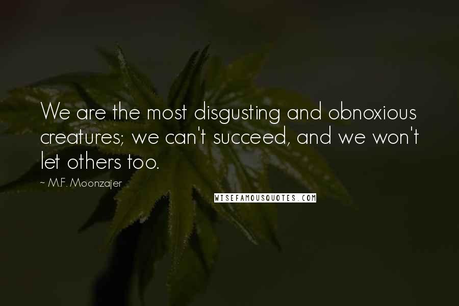 M.F. Moonzajer Quotes: We are the most disgusting and obnoxious creatures; we can't succeed, and we won't let others too.