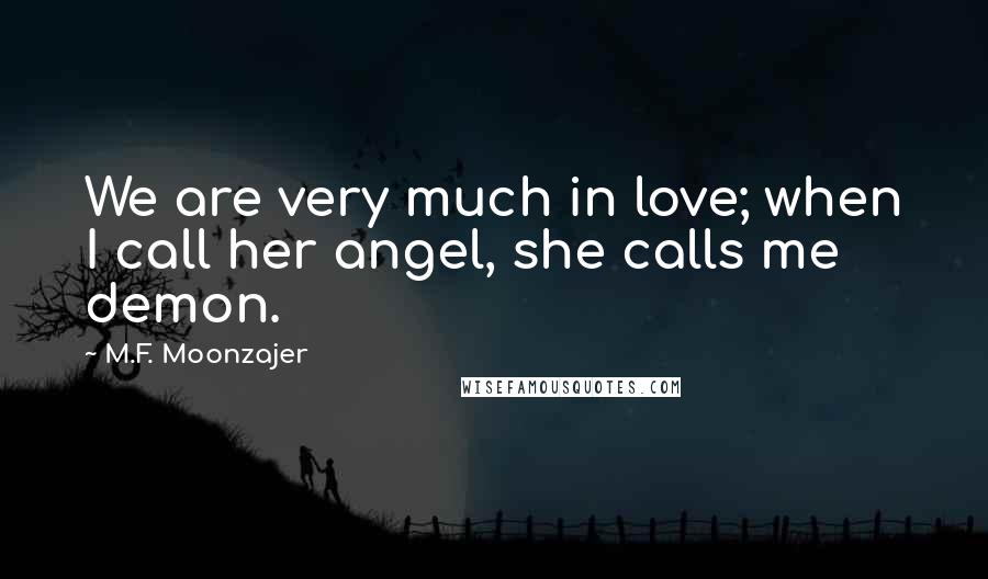M.F. Moonzajer Quotes: We are very much in love; when I call her angel, she calls me demon.