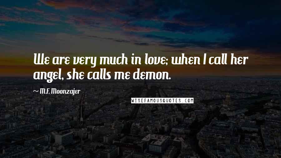 M.F. Moonzajer Quotes: We are very much in love; when I call her angel, she calls me demon.