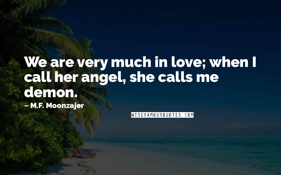 M.F. Moonzajer Quotes: We are very much in love; when I call her angel, she calls me demon.