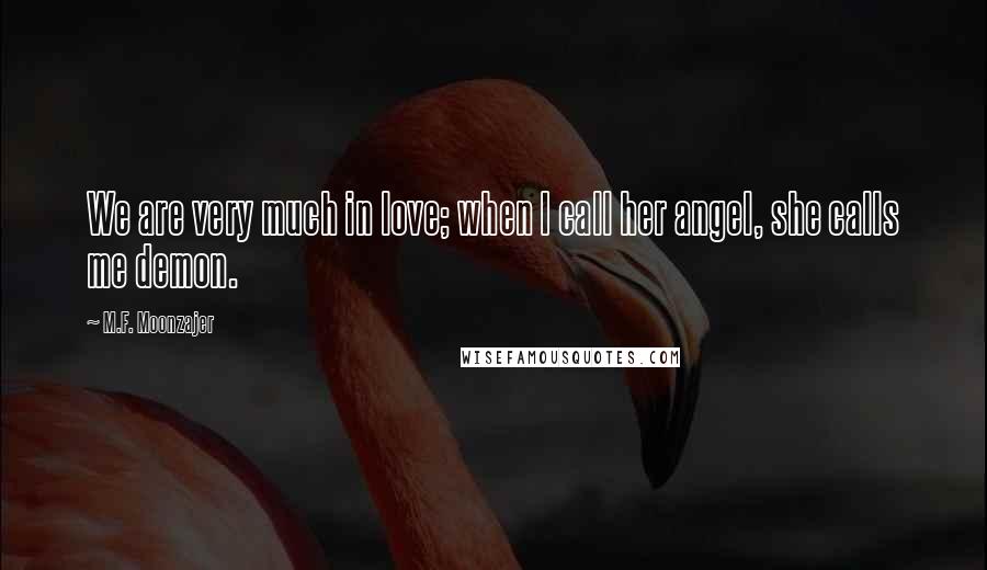 M.F. Moonzajer Quotes: We are very much in love; when I call her angel, she calls me demon.