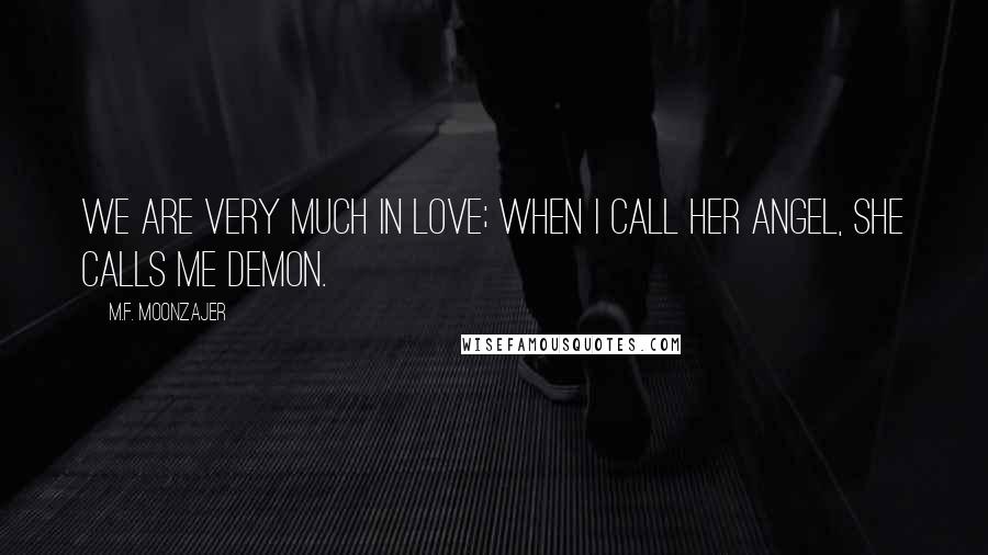 M.F. Moonzajer Quotes: We are very much in love; when I call her angel, she calls me demon.
