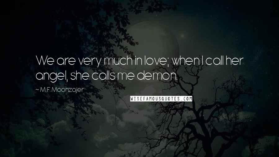 M.F. Moonzajer Quotes: We are very much in love; when I call her angel, she calls me demon.