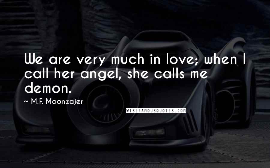 M.F. Moonzajer Quotes: We are very much in love; when I call her angel, she calls me demon.