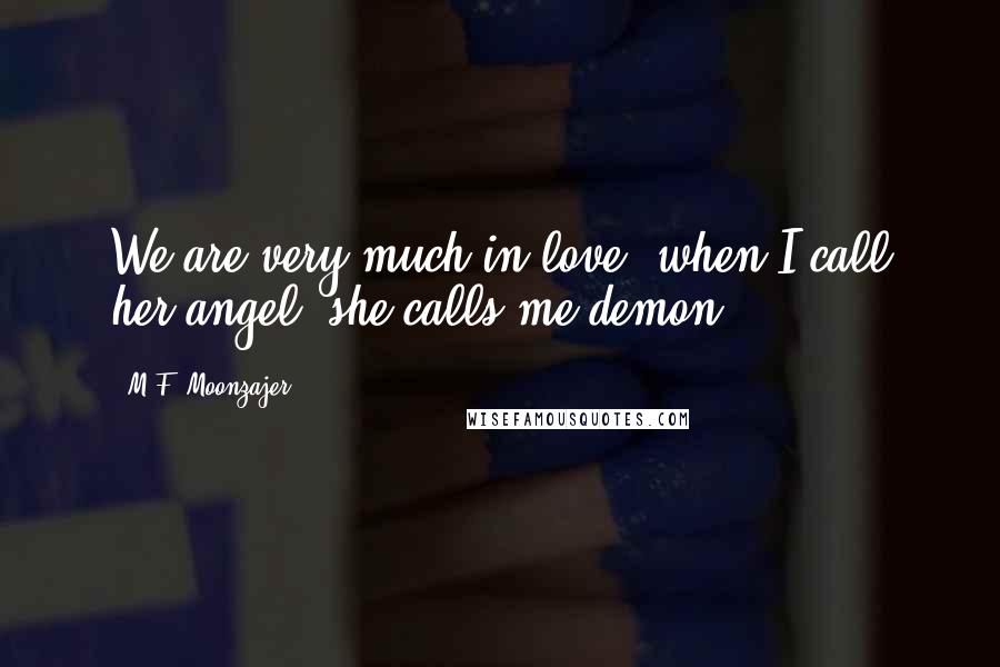 M.F. Moonzajer Quotes: We are very much in love; when I call her angel, she calls me demon.