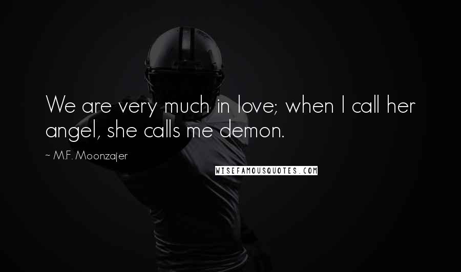 M.F. Moonzajer Quotes: We are very much in love; when I call her angel, she calls me demon.