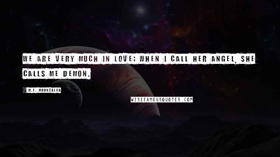 M.F. Moonzajer Quotes: We are very much in love; when I call her angel, she calls me demon.