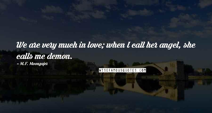 M.F. Moonzajer Quotes: We are very much in love; when I call her angel, she calls me demon.