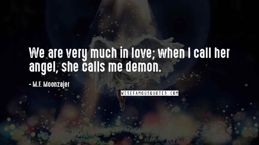 M.F. Moonzajer Quotes: We are very much in love; when I call her angel, she calls me demon.