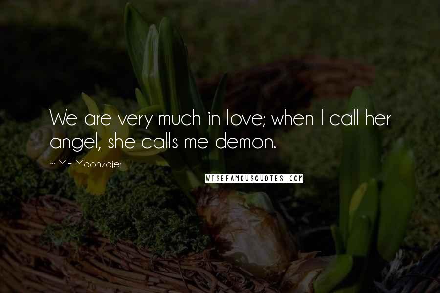 M.F. Moonzajer Quotes: We are very much in love; when I call her angel, she calls me demon.