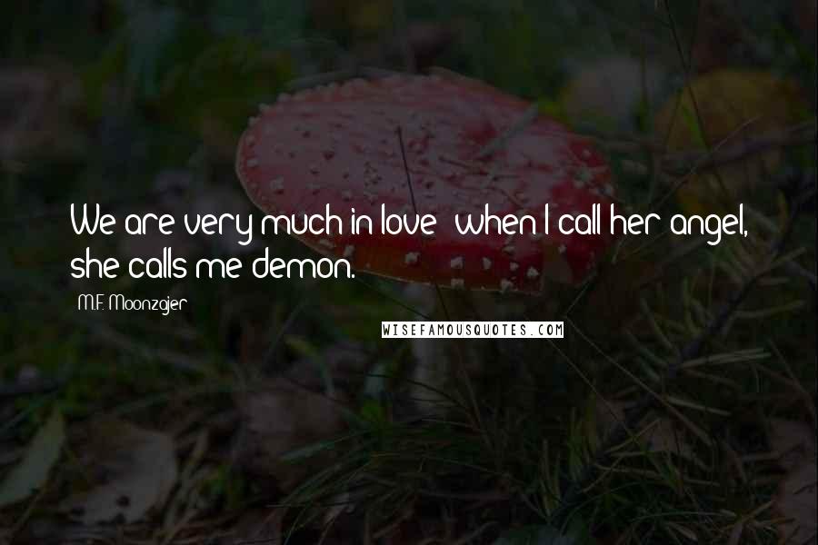 M.F. Moonzajer Quotes: We are very much in love; when I call her angel, she calls me demon.