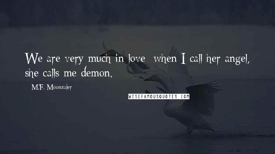 M.F. Moonzajer Quotes: We are very much in love; when I call her angel, she calls me demon.