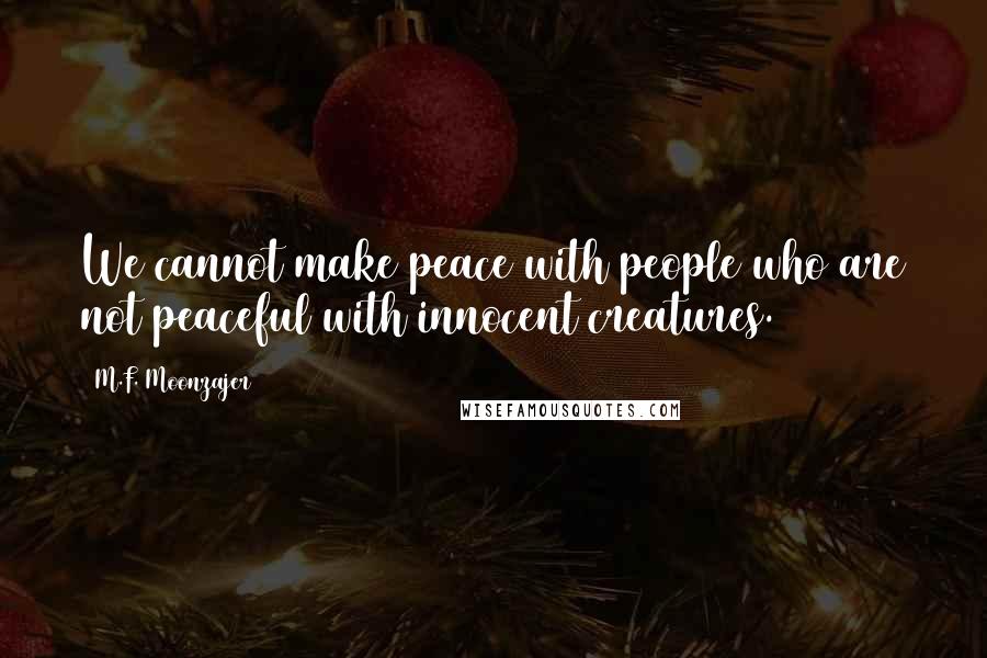 M.F. Moonzajer Quotes: We cannot make peace with people who are not peaceful with innocent creatures.