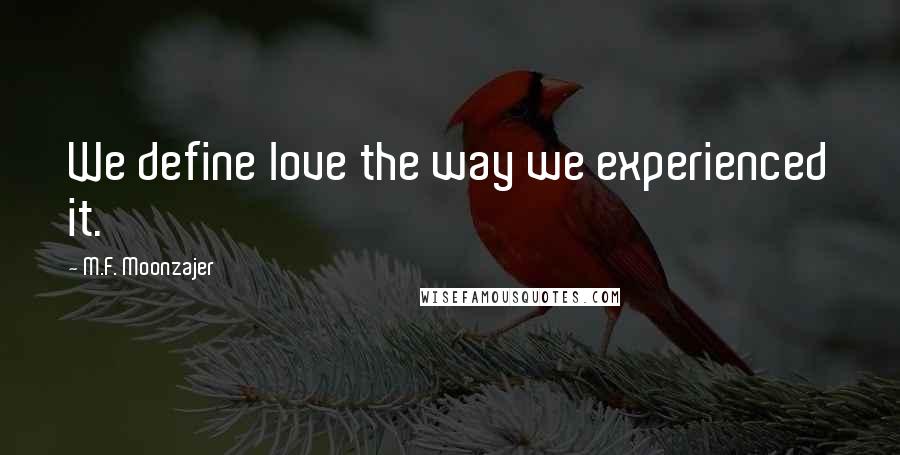 M.F. Moonzajer Quotes: We define love the way we experienced it.