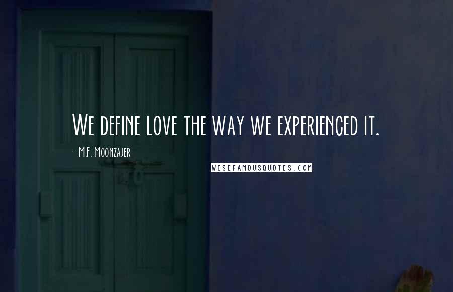 M.F. Moonzajer Quotes: We define love the way we experienced it.