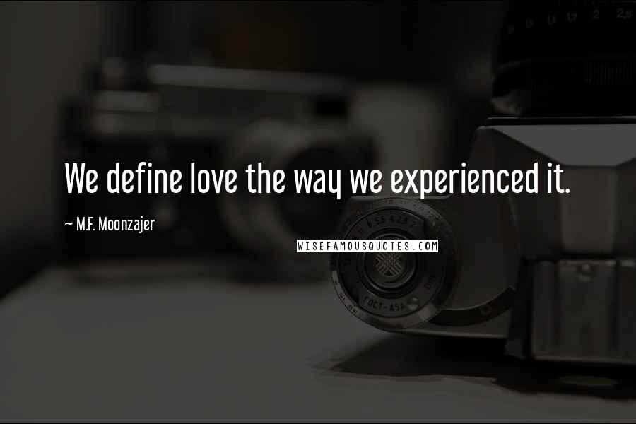 M.F. Moonzajer Quotes: We define love the way we experienced it.