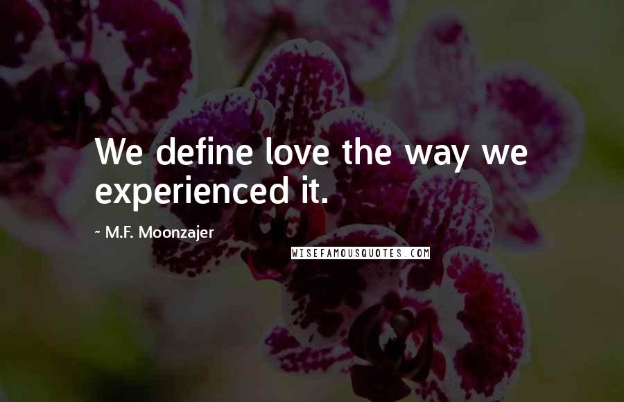 M.F. Moonzajer Quotes: We define love the way we experienced it.