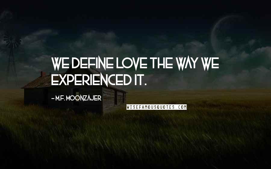 M.F. Moonzajer Quotes: We define love the way we experienced it.