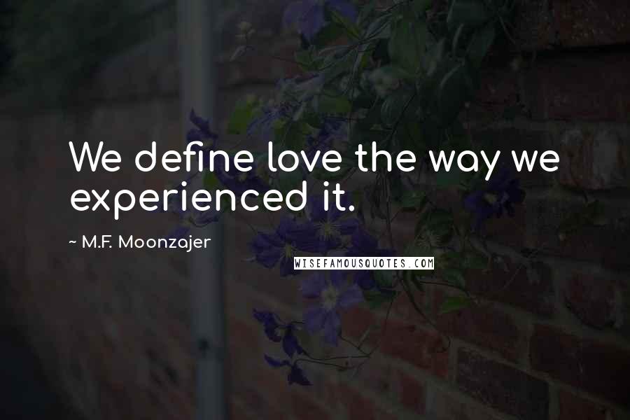 M.F. Moonzajer Quotes: We define love the way we experienced it.