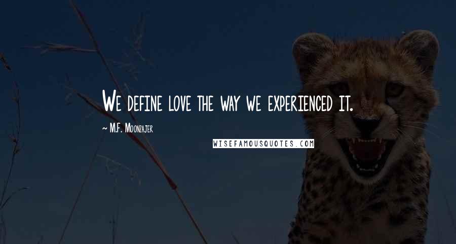 M.F. Moonzajer Quotes: We define love the way we experienced it.