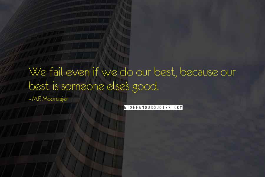 M.F. Moonzajer Quotes: We fail even if we do our best, because our best is someone else's good.