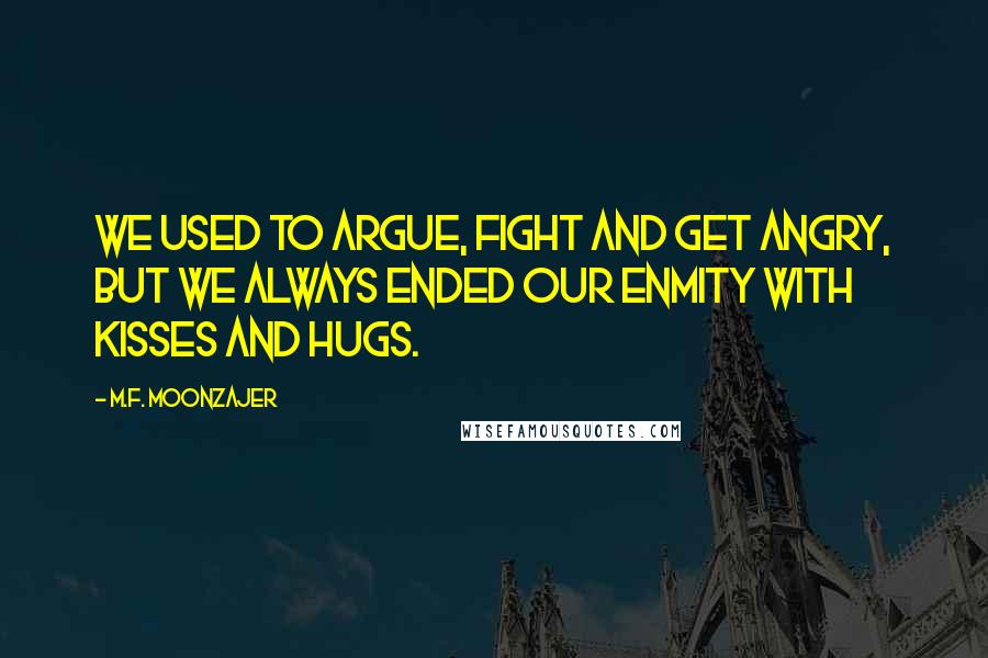 M.F. Moonzajer Quotes: We used to argue, fight and get angry, but we always ended our enmity with kisses and hugs.