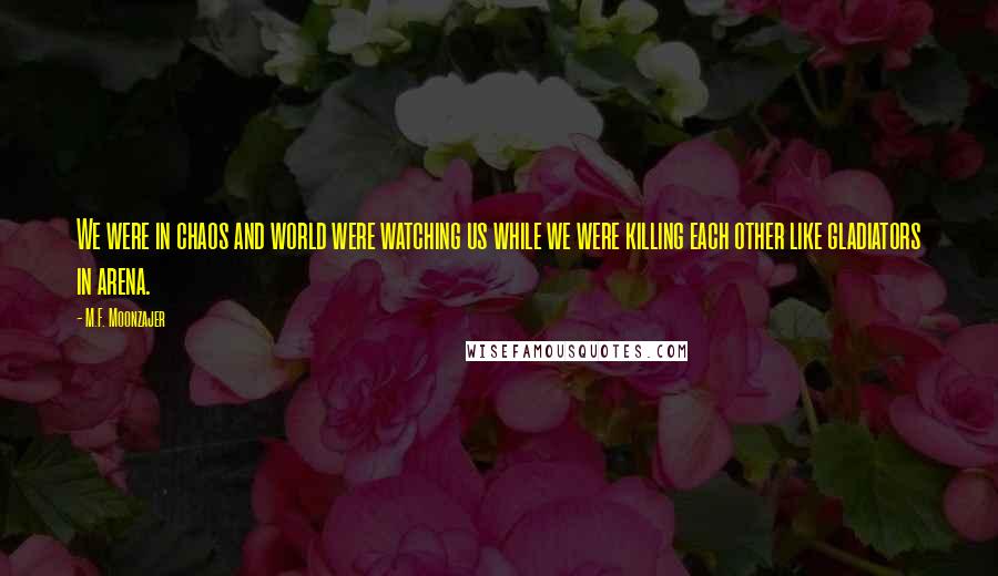 M.F. Moonzajer Quotes: We were in chaos and world were watching us while we were killing each other like gladiators in arena.