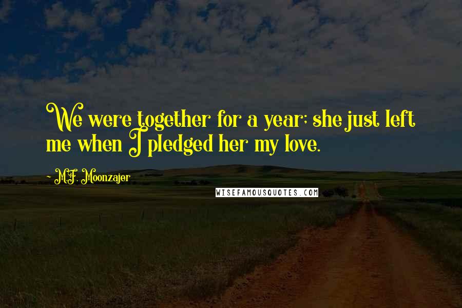 M.F. Moonzajer Quotes: We were together for a year; she just left me when I pledged her my love.