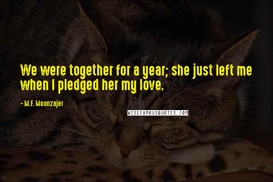 M.F. Moonzajer Quotes: We were together for a year; she just left me when I pledged her my love.