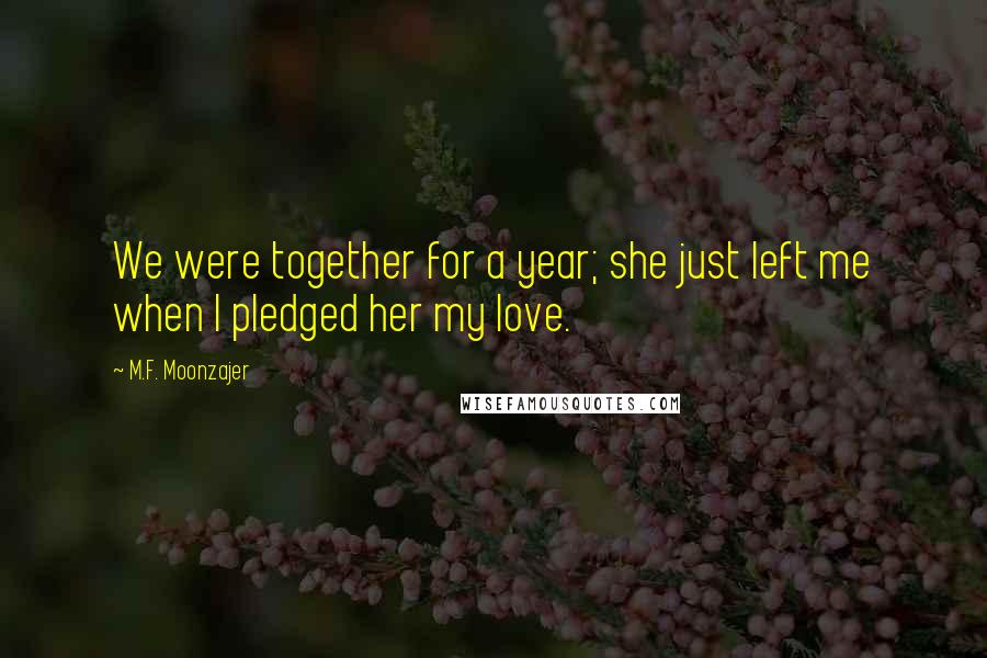 M.F. Moonzajer Quotes: We were together for a year; she just left me when I pledged her my love.