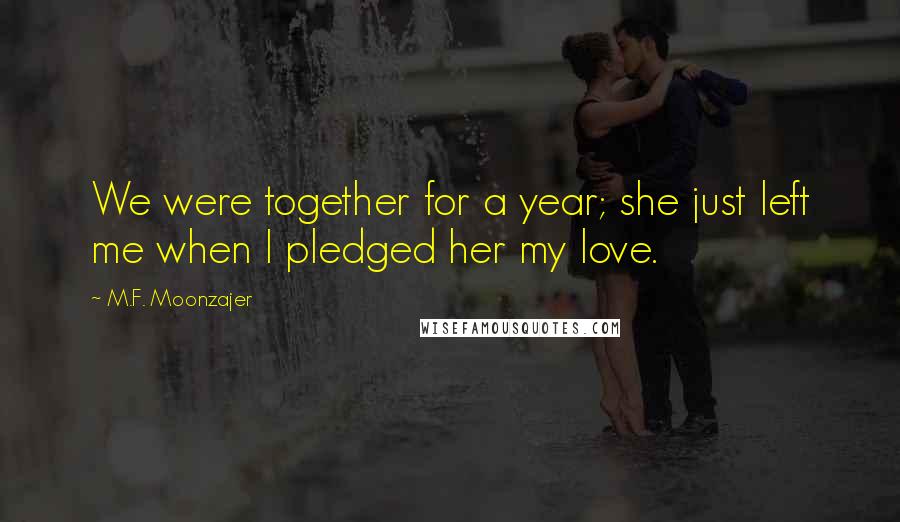 M.F. Moonzajer Quotes: We were together for a year; she just left me when I pledged her my love.
