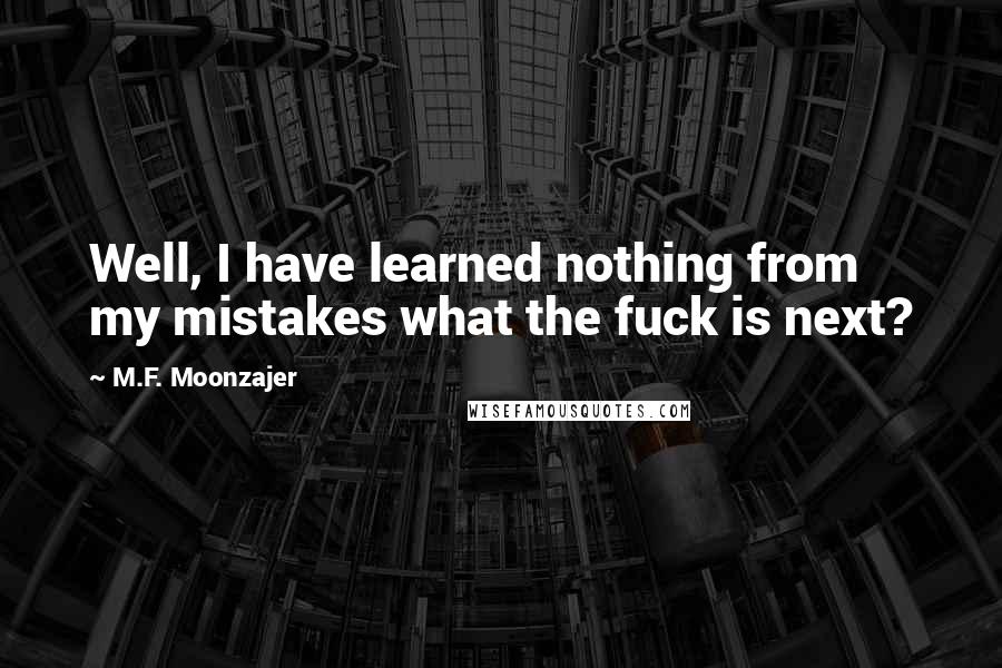 M.F. Moonzajer Quotes: Well, I have learned nothing from my mistakes what the fuck is next?
