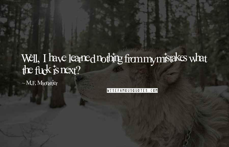 M.F. Moonzajer Quotes: Well, I have learned nothing from my mistakes what the fuck is next?