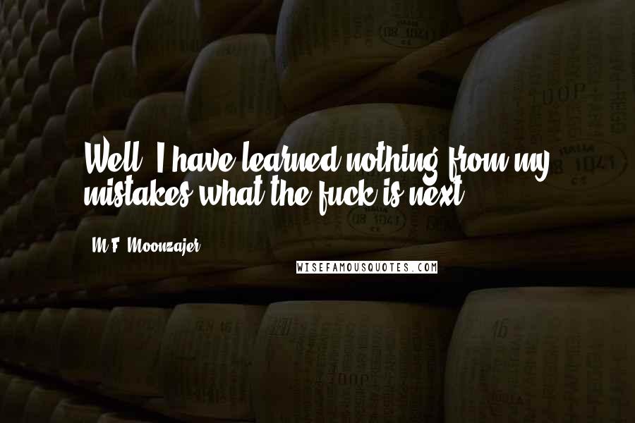 M.F. Moonzajer Quotes: Well, I have learned nothing from my mistakes what the fuck is next?