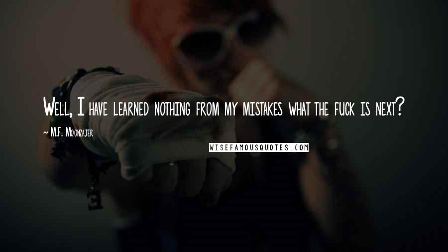 M.F. Moonzajer Quotes: Well, I have learned nothing from my mistakes what the fuck is next?