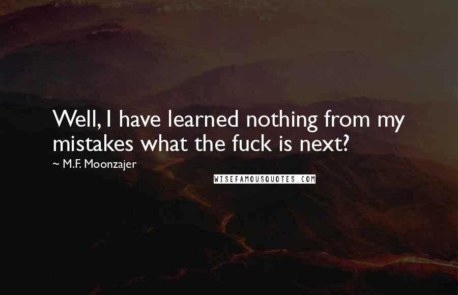 M.F. Moonzajer Quotes: Well, I have learned nothing from my mistakes what the fuck is next?