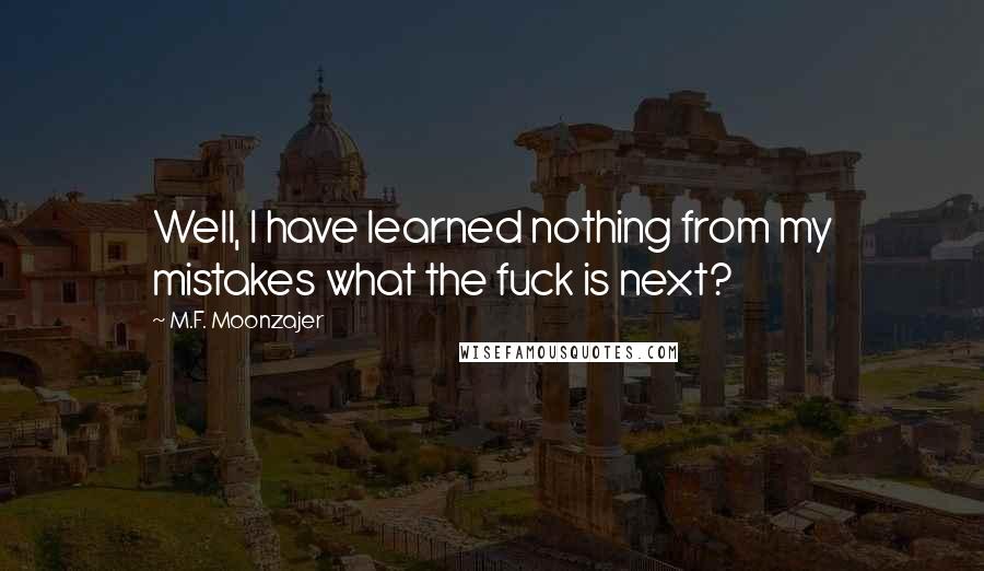 M.F. Moonzajer Quotes: Well, I have learned nothing from my mistakes what the fuck is next?
