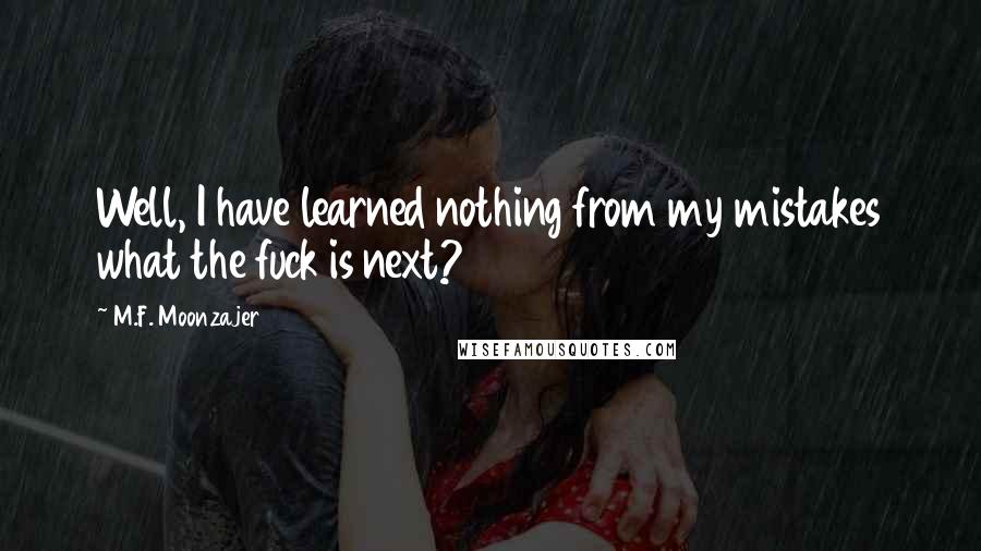 M.F. Moonzajer Quotes: Well, I have learned nothing from my mistakes what the fuck is next?