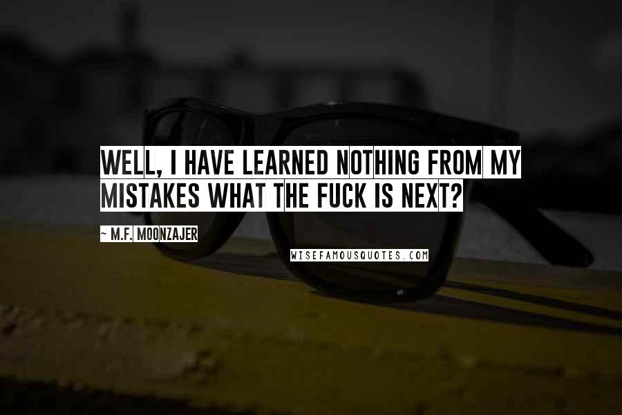 M.F. Moonzajer Quotes: Well, I have learned nothing from my mistakes what the fuck is next?