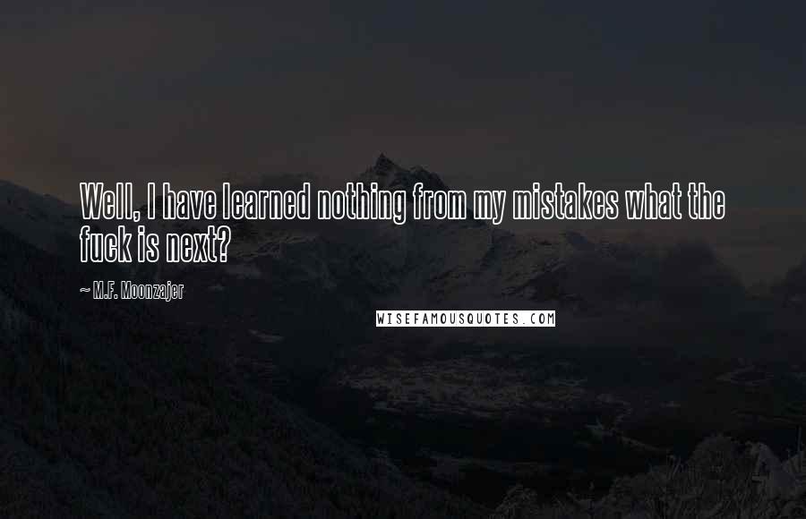 M.F. Moonzajer Quotes: Well, I have learned nothing from my mistakes what the fuck is next?