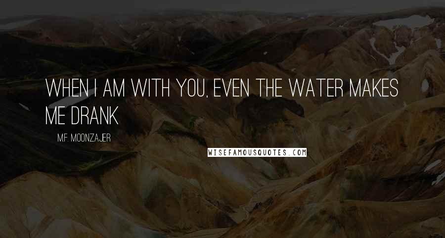 M.F. Moonzajer Quotes: When I am with you, even the water makes me drank